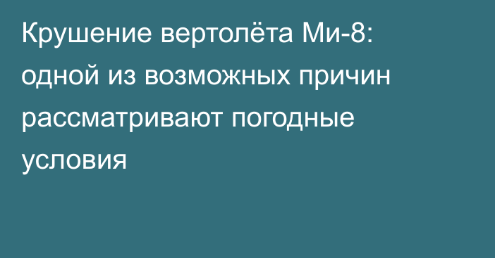 Крушение вертолёта Ми-8: одной из возможных причин рассматривают погодные условия