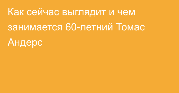 Как сейчас выглядит и чем занимается 60-летний Томас Андерс