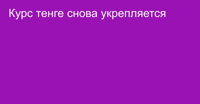 Курс тенге снова укрепляется 