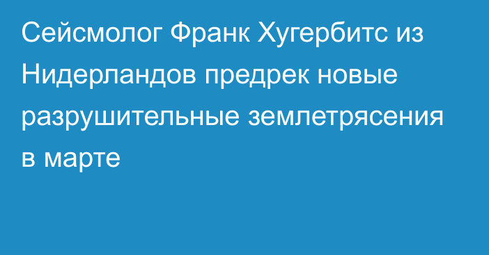 Сейсмолог Франк Хугербитс из Нидерландов предрек новые разрушительные землетрясения в марте