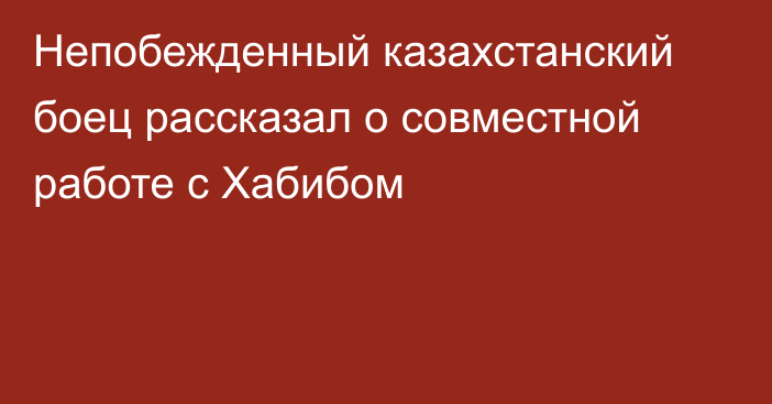 Непобежденный казахстанский боец рассказал о совместной работе с Хабибом