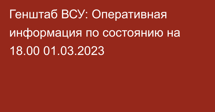 Генштаб ВСУ: Оперативная информация по состоянию на 18.00 01.03.2023