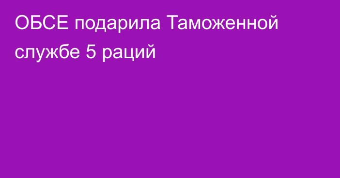 ОБСЕ подарила Таможенной службе 5 раций