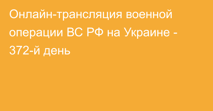 Онлайн-трансляция военной операции ВС РФ на Украине - 372-й день