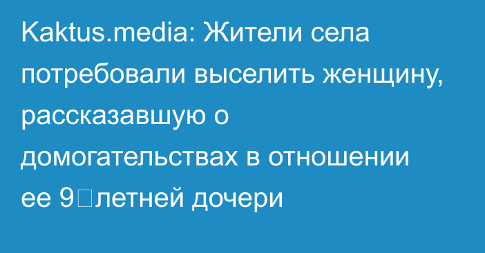 Kaktus.media: Жители села потребовали выселить женщину, рассказавшую о домогательствах в отношении ее 9‑летней дочери