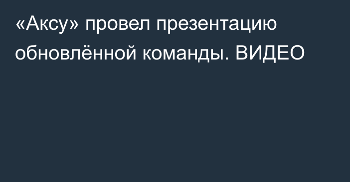 «Аксу» провел презентацию обновлённой команды. ВИДЕО