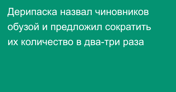 Дерипаска назвал чиновников обузой и предложил сократить их количество в два-три раза