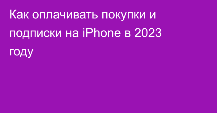 Как оплачивать покупки и подписки на iPhone в 2023 году