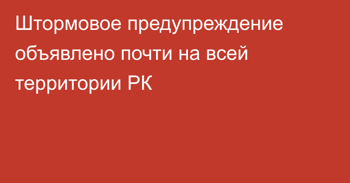 Штормовое предупреждение объявлено почти на всей территории РК