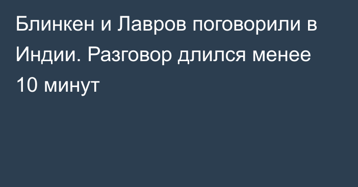 Блинкен и Лавров поговорили в Индии. Разговор длился менее 10 минут