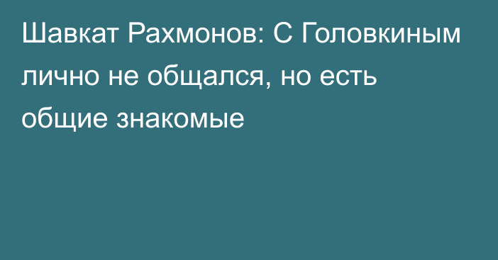 Шавкат Рахмонов: С Головкиным лично не общался, но есть общие знакомые