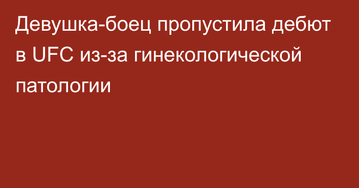 Девушка-боец пропустила дебют в UFC из-за гинекологической патологии