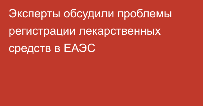 Эксперты обсудили проблемы регистрации лекарственных средств в ЕАЭС