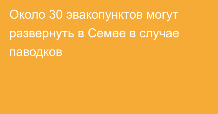 Около 30 эвакопунктов могут развернуть в Семее в случае паводков