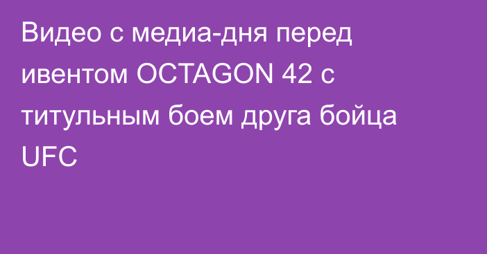 Видео с медиа-дня перед ивентом OCTAGON 42 c титульным боем друга бойца UFC