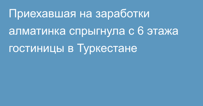 Приехавшая на заработки алматинка спрыгнула с 6 этажа гостиницы в Туркестане