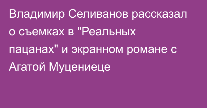 Владимир Селиванов рассказал о съемках в 