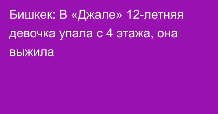 Бишкек: В «Джале» 12-летняя девочка упала с 4 этажа, она выжила