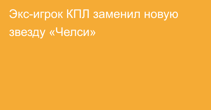 Экс-игрок КПЛ заменил новую звезду «Челси»