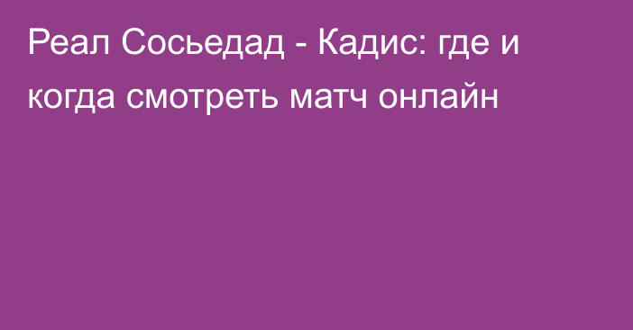 Реал Сосьедад -  Кадис: где и когда смотреть матч онлайн