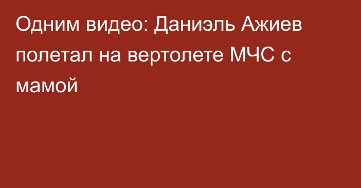 Одним видео: Даниэль Ажиев полетал на вертолете МЧС с мамой