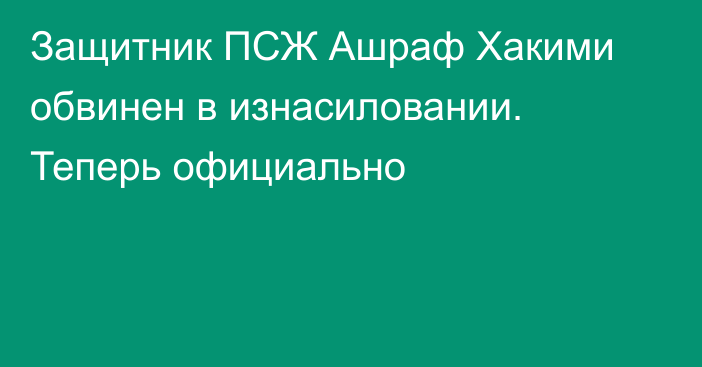 Защитник ПСЖ Ашраф Хакими обвинен в изнасиловании. Теперь официально