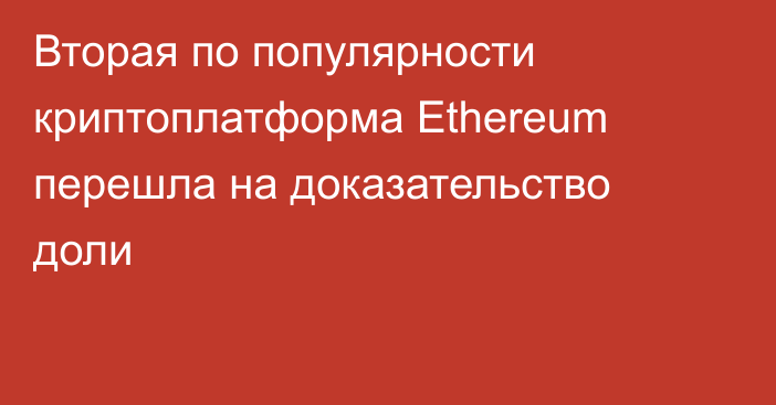 Вторая по популярности криптоплатформа Ethereum перешла на доказательство доли