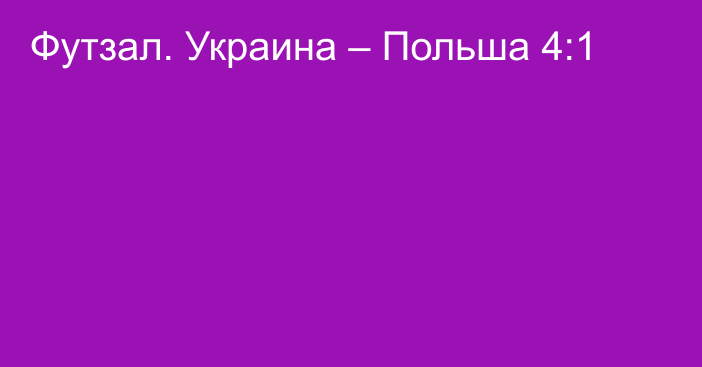 Футзал. Украина – Польша 4:1