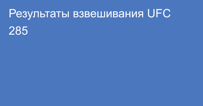 Результаты взвешивания UFC 285