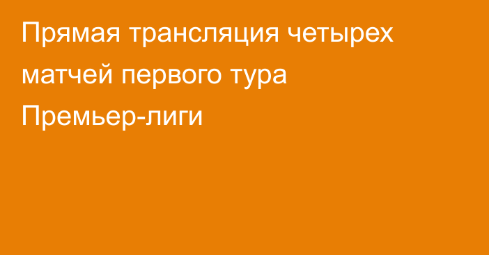 Прямая трансляция четырех матчей первого тура Премьер-лиги