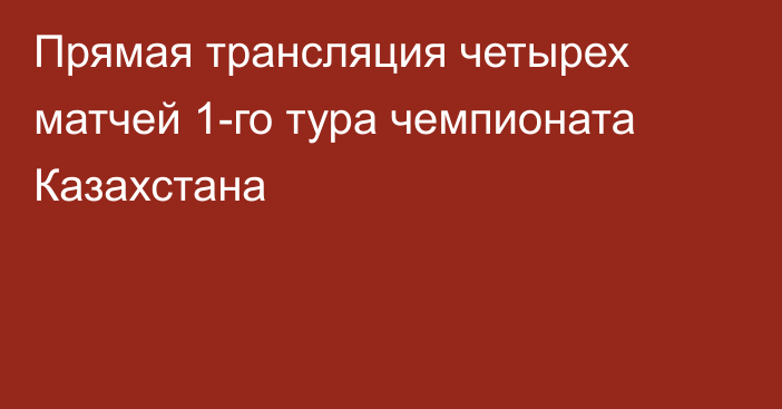 Прямая трансляция четырех матчей 1-го тура чемпионата Казахстана