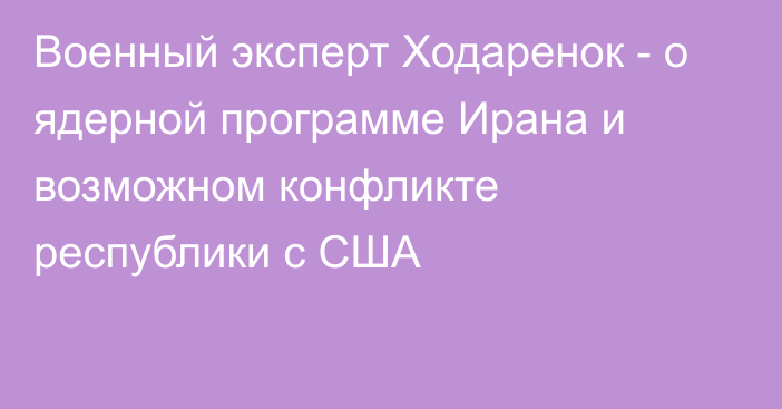 Военный эксперт Ходаренок - о ядерной программе Ирана и возможном конфликте республики с США