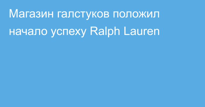 Магазин галстуков положил начало успеху Ralph Lauren