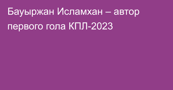 Бауыржан Исламхан – автор первого гола КПЛ-2023