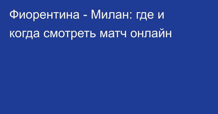 Фиорентина -  Милан: где и когда смотреть матч онлайн