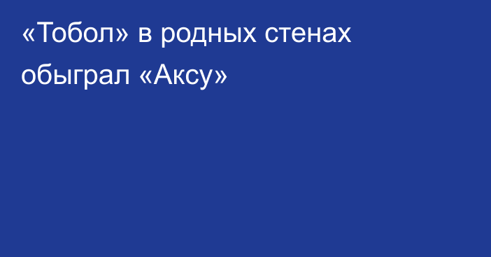 «Тобол» в родных стенах обыграл «Аксу»