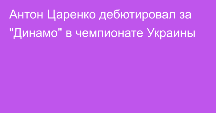 Антон Царенко дебютировал за 