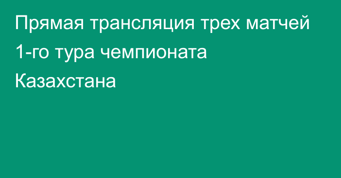 Прямая трансляция трех матчей 1-го тура чемпионата Казахстана