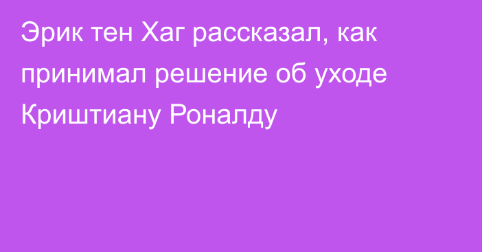 Эрик тен Хаг рассказал, как принимал решение об уходе Криштиану Роналду