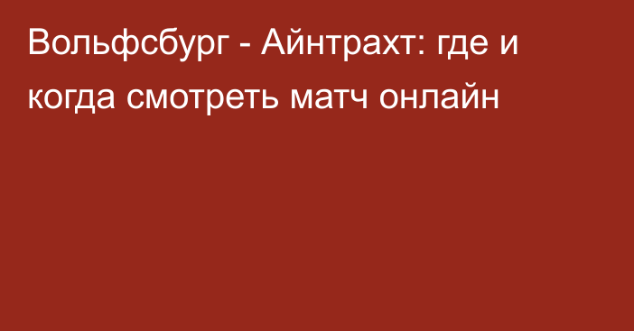 Вольфсбург -  Айнтрахт: где и когда смотреть матч онлайн