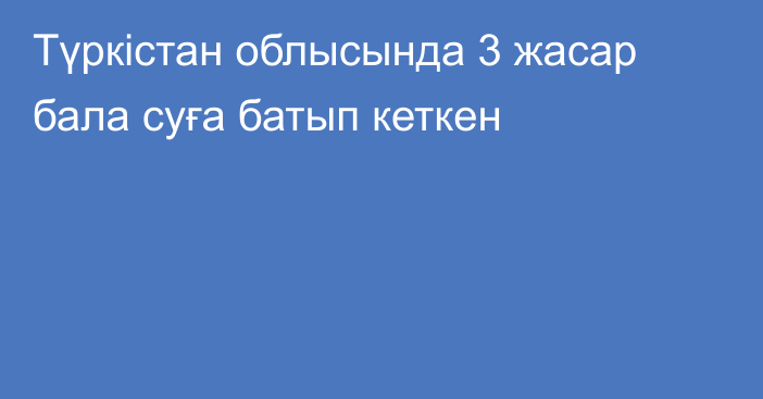 Түркістан облысында 3 жасар бала суға батып кеткен