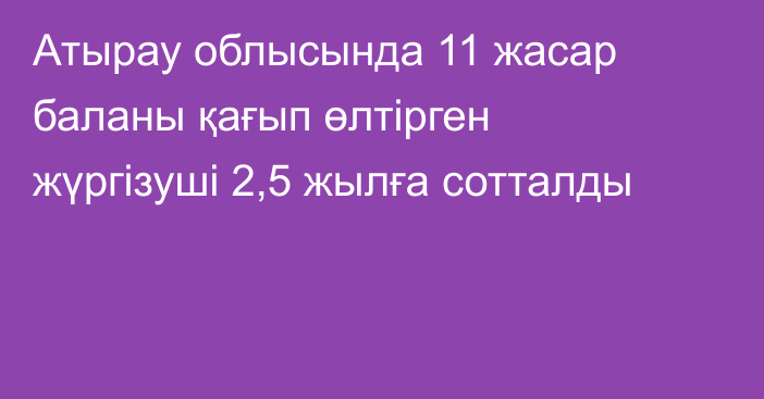 Атырау облысында 11  жасар баланы қағып  өлтірген жүргізуші  2,5 жылға сотталды