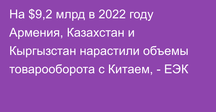 На $9,2 млрд в 2022 году Армения, Казахстан и Кыргызстан нарастили объемы товарооборота с Китаем, - ЕЭК