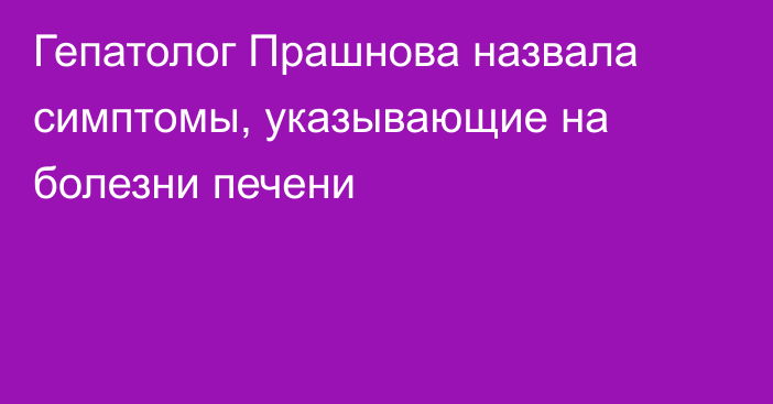 Гепатолог Прашнова назвала симптомы, указывающие на болезни печени