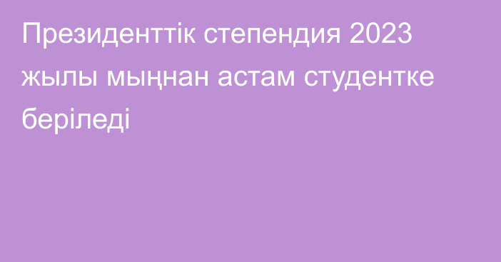 Президенттік степендия 2023 жылы мыңнан астам студентке беріледі