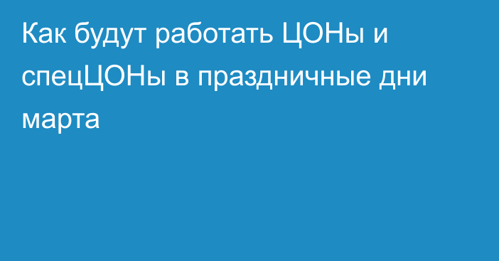 Как будут работать ЦОНы и спецЦОНы в праздничные дни марта