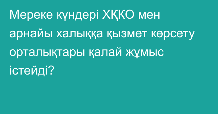 Мереке күндері ХҚКО мен арнайы халыққа қызмет көрсету орталықтары қалай жұмыс істейді?