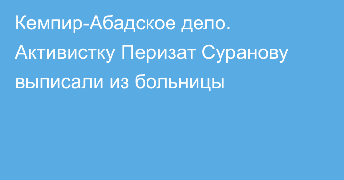 Кемпир-Абадское дело. Активистку Перизат Суранову выписали из больницы