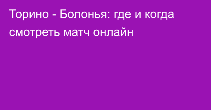 Торино -  Болонья: где и когда смотреть матч онлайн