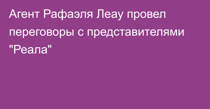 Агент Рафаэля Леау провел переговоры с представителями 